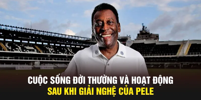 Cuộc sống đời thường và hoạt động sau khi giải nghệ của Pele