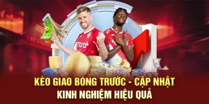 Kèo giao bóng trước cập nhật kinh nghiệm hiệu quả