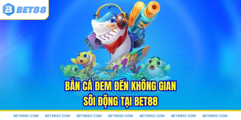 Bắn cá đem đến không gian sôi động tại Bet88