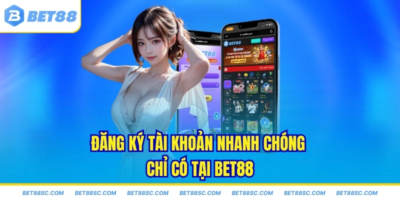 Đăng ký tài khoản nhanh chóng chỉ có tại Bet88