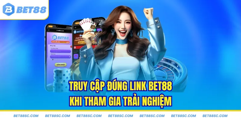 Truy cập đúng link Bet88 khi tham gia trải nghiệm